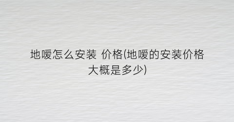 地嗳怎么安装 价格(地嗳的安装价格大概是多少)
